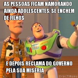 AS PESSOAS FICAM NAMORANDO
AINDA ADOLESCENTES, SE ENCHEM
DE FILHOS E DEPOIS RECLAMA DO GOVERNO
PELA SUA MIS�RIA