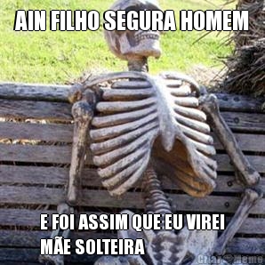 AIN FILHO SEGURA HOMEM E FOI ASSIM QUE EU VIREI
M�E SOLTEIRA