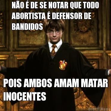 N�O � DE SE NOTAR QUE TODO
ABORTISTA � DEFENSOR DE
BANDIDOS POIS AMBOS AMAM MATAR
INOCENTES