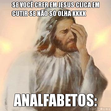 SE VOC� CRER EM JESUS CLICA EM
CUTIR SE N�O S� OLHA KKKK ANALFABETOS: