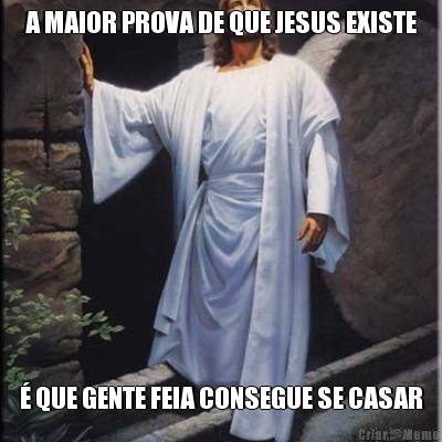 A MAIOR PROVA DE QUE JESUS EXISTE � QUE GENTE FEIA CONSEGUE SE CASAR