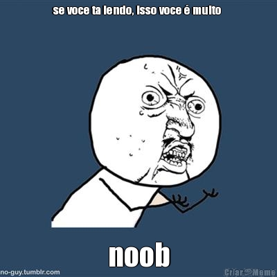 se voce ta lendo, isso voce � muito 
 noob
