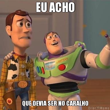 EU ACHO QUE DEVIA SER NO CARALHO