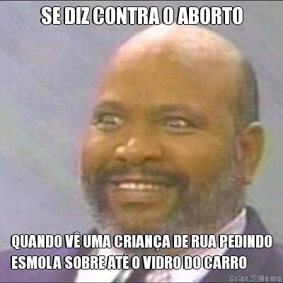 SE DIZ CONTRA O ABORTO QUANDO V� UMA CRIAN�A DE RUA PEDINDO
ESMOLA SOBRE AT� O VIDRO DO CARRO