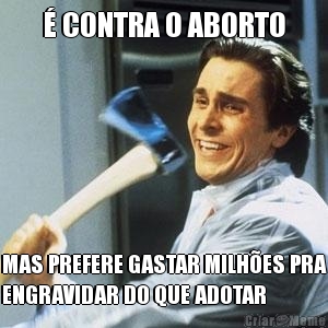 � CONTRA O ABORTO MAS PREFERE GASTAR MILH�ES PRA
ENGRAVIDAR DO QUE ADOTAR