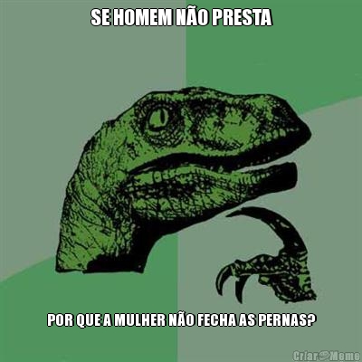 SE HOMEM N�O PRESTA POR QUE A MULHER N�O FECHA AS PERNAS?