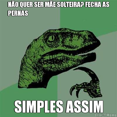 N�O QUER SER M�E SOLTEIRA? FECHA AS
PERNAS  SIMPLES ASSIM