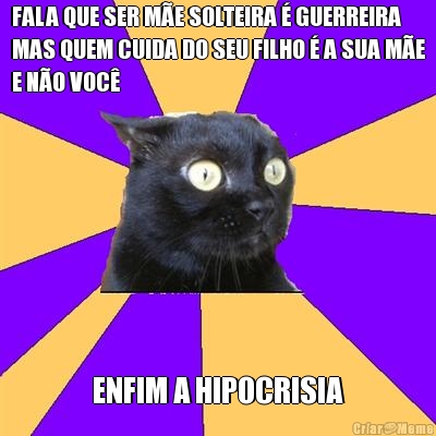 FALA QUE SER M�E SOLTEIRA � GUERREIRA
MAS QUEM CUIDA DO SEU FILHO � A SUA M�E
E N�O VOC� ENFIM A HIPOCRISIA