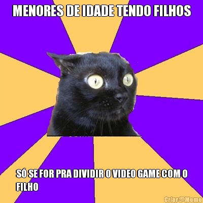 MENORES DE IDADE TENDO FILHOS S� SE FOR PRA DIVIDIR O VIDEO GAME COM O
FILHO