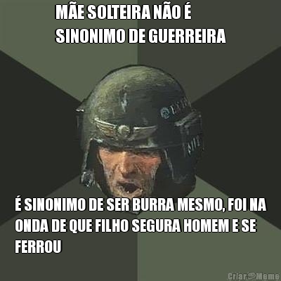 M�E SOLTEIRA N�O � 
SINONIMO DE GUERREIRA � SINONIMO DE SER BURRA MESMO, FOI NA
ONDA DE QUE FILHO SEGURA HOMEM E SE
FERROU