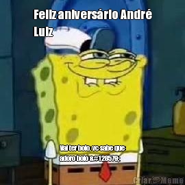 Feliz anivers�rio Andr�
Luiz Vai ter bolo, vc sabe que
adoro bolo 🙃