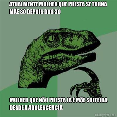 ATUALMENTE MULHER QUE PRESTA SE TORNA
M�E S� DEPOIS DOS 30 MULHER QUE N�O PRESTA J� � M�E SOLTEIRA
DESDE A ADOLESC�NCIA