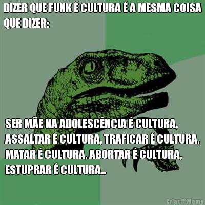 DIZER QUE FUNK � CULTURA � A MESMA COISA
QUE DIZER: SER M�E NA ADOLESC�NCIA � CULTURA,
ASSALTAR � CULTURA, TRAFICAR � CULTURA,
MATAR � CULTURA, ABORTAR � CULTURA,
ESTUPRAR � CULTURA...