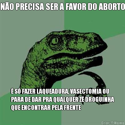 N�O PRECISA SER A FAVOR DO ABORTO � S� FAZER LAQUEADURA, VASECTOMIA OU
PARA DE DAR PRA QUALQUER Z� DROGUINHA
QUE ENCONTRAR PELA FRENTE