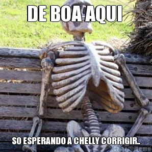 DE BOA AQUI  SO ESPERANDO A CHELLY CORRIGIR..