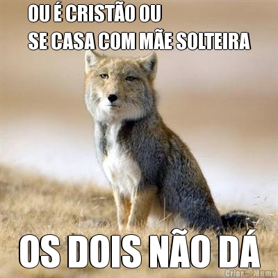 OU � CRIST�O OU 
SE CASA COM M�E SOLTEIRA OS DOIS N�O D�
