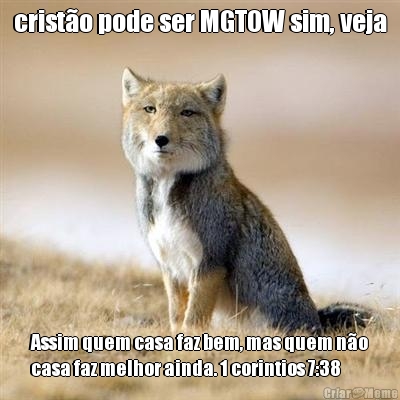 crist�o pode ser MGTOW sim, veja Assim quem casa faz bem, mas quem n�o
casa faz melhor ainda. 1 corintios 7:38