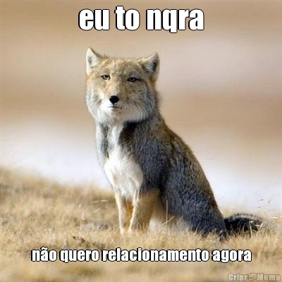 eu to nqra n�o quero relacionamento agora