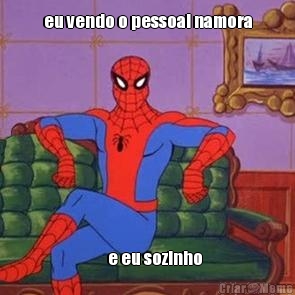 eu vendo o pessoal namora      e eu sozinho