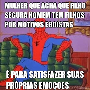 MULHER QUE ACHA QUE FILHO
SEGURA HOMEM TEM FILHOS
POR MOTIVOS EGO�STAS � PARA SATISFAZER SUAS
PR�PRIAS EMO�OES