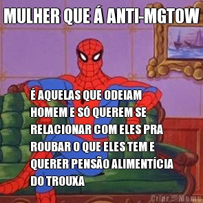 MULHER QUE � ANTI-MGTOW � AQUELAS QUE ODEIAM
HOMEM E S� QUEREM SE
RELACIONAR COM ELES PRA
ROUBAR O QUE ELES TEM E
QUERER PENS�O ALIMENT�CIA
DO TROUXA