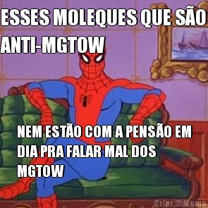 ESSES MOLEQUES QUE S�O
ANTI-MGTOW NEM EST�O COM A PENS�O EM
DIA PRA FALAR MAL DOS
MGTOW