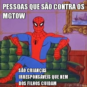PESSOAS QUE S�O CONTRA OS
MGTOW S�O CRIAN�AS
IRRESPONS�VEIS QUE NEM
DOS FILHOS CUIDAM