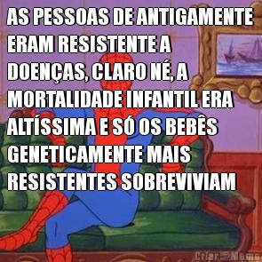 AS PESSOAS DE ANTIGAMENTE
ERAM RESISTENTE A
DOEN�AS, CLARO N�, A
MORTALIDADE INFANTIL ERA
ALT�SSIMA E S� OS BEB�S
GENETICAMENTE MAIS
RESISTENTES SOBREVIVIAM 
