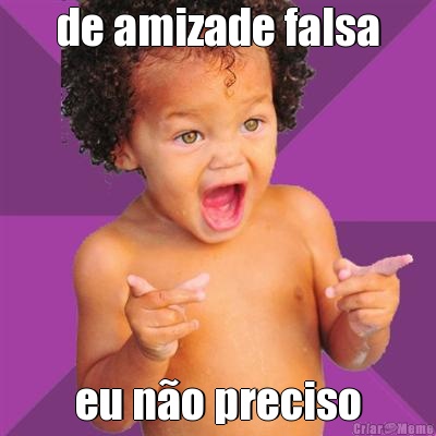 de amizade falsa eu n�o preciso