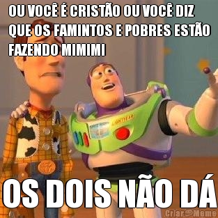 OU VOC� � CRIST�O OU VOC� DIZ
QUE OS FAMINTOS E POBRES EST�O
FAZENDO MIMIMI OS DOIS N�O D�