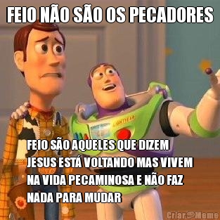 FEIO N�O S�O OS PECADORES FEIO S�O AQUELES QUE DIZEM
JESUS EST� VOLTANDO MAS VIVEM
NA VIDA PECAMINOSA E N�O FAZ
NADA PARA MUDAR