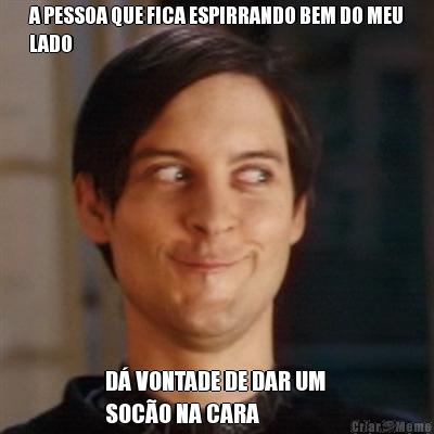 A PESSOA QUE FICA ESPIRRANDO BEM DO MEU
LADO D� VONTADE DE DAR UM 
SOC�O NA CARA