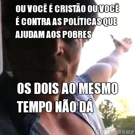 OU VOC� � CRIST�O OU VOC�
� CONTRA AS POL�TICAS QUE
AJUDAM AOS POBRES OS DOIS AO MESMO
TEMPO N�O D�
