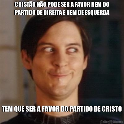CRIST�O N�O PODE SER A FAVOR NEM DO
PARTIDO DE DIREITA E NEM DE ESQUERDA TEM QUE SER A FAVOR DO PARTIDO DE CRISTO