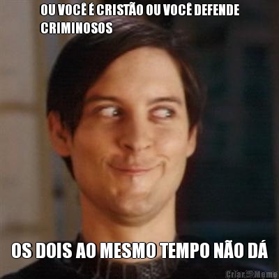 OU VOC� � CRIST�O OU VOC� DEFENDE
CRIMINOSOS OS DOIS AO MESMO TEMPO N�O D�
