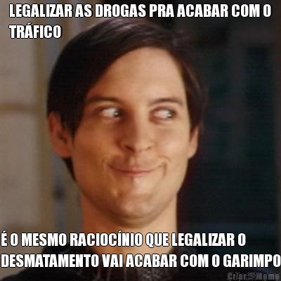 LEGALIZAR AS DROGAS PRA ACABAR COM O
TR�FICO � O MESMO RACIOC�NIO QUE LEGALIZAR O
DESMATAMENTO VAI ACABAR COM O GARIMPO