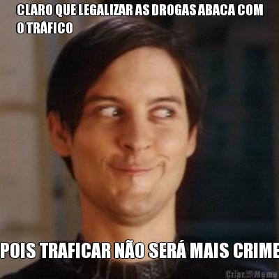CLARO QUE LEGALIZAR AS DROGAS ABACA COM
O TR�FICO POIS TRAFICAR N�O SER� MAIS CRIME