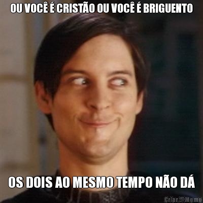 OU VOC� � CRIST�O OU VOC� � BRIGUENTO OS DOIS AO MESMO TEMPO N�O D�