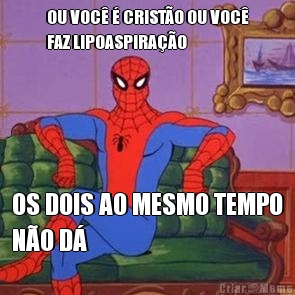 OU VOC� � CRIST�O OU VOC�
FAZ LIPOASPIRA��O OS DOIS AO MESMO TEMPO
N�O D�