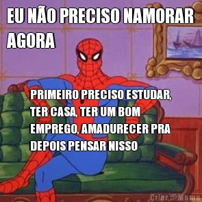 EU N�O PRECISO NAMORAR
AGORA PRIMEIRO PRECISO ESTUDAR,
TER CASA, TER UM BOM
EMPREGO, AMADURECER PRA
DEPOIS PENSAR NISSO