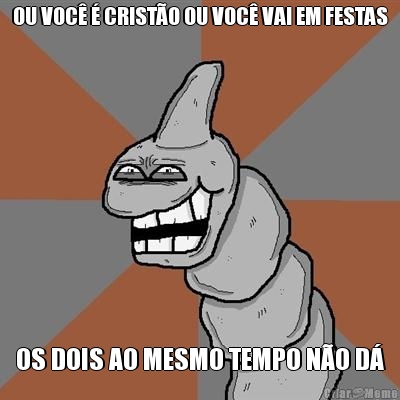 OU VOC� � CRIST�O OU VOC� VAI EM FESTAS OS DOIS AO MESMO TEMPO N�O D�