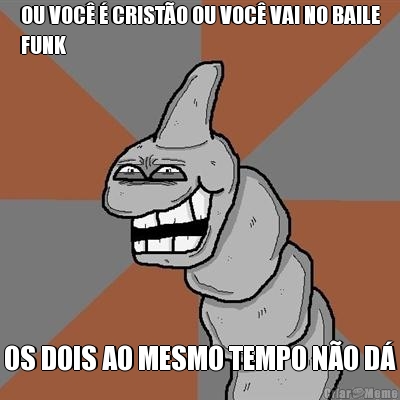 OU VOC� � CRIST�O OU VOC� VAI NO BAILE
FUNK OS DOIS AO MESMO TEMPO N�O D�