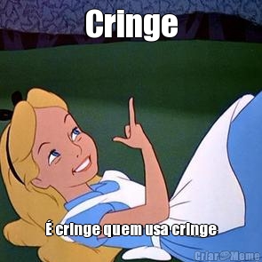 Cringe � cringe quem usa cringe