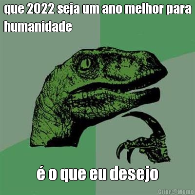que 2022 seja um ano melhor para
humanidade � o que eu desejo