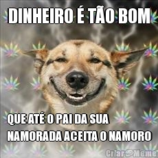 DINHEIRO � T�O BOM QUE AT� O PAI DA SUA
NAMORADA ACEITA O NAMORO