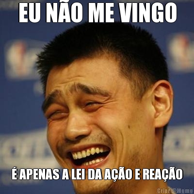 EU N�O ME VINGO � APENAS A LEI DA A��O E REA��O