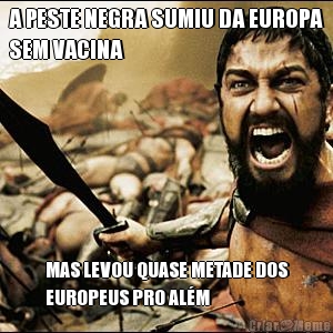 A PESTE NEGRA SUMIU DA EUROPA
SEM VACINA MAS LEVOU QUASE METADE DOS
EUROPEUS PRO AL�M