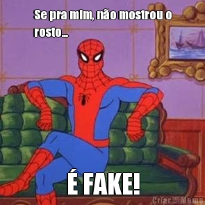 Se pra mim, n�o mostrou o
rosto... � FAKE!