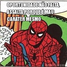 OPORTUNIDADE N�O FALTA,
ASSALTA PORQUE � MAU
CAR�TER MESMO 