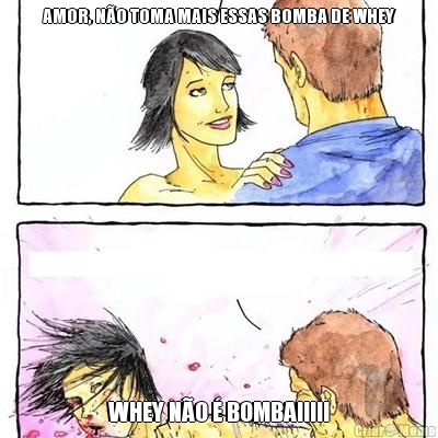 AMOR, N�O TOMA MAIS ESSAS BOMBA DE WHEY WHEY N�O � BOMBA!!!!!